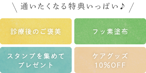 診療後のご褒美/フッ素塗布/スタンプを集めてプレゼント/ケアグッズ10%OFF